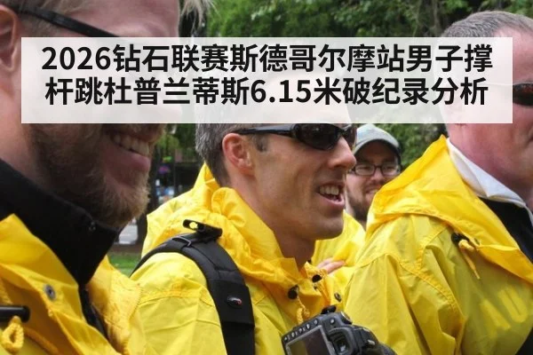 2026钻石联赛斯德哥尔摩站男子撑杆跳杜普兰蒂斯6.15米破纪录分析