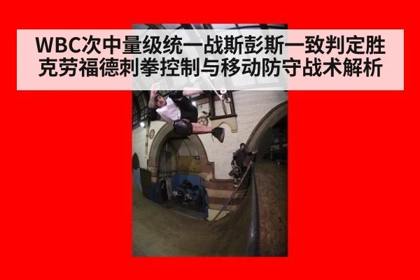 WBC次中量级统一战斯彭斯一致判定胜克劳福德刺拳控制与移动防守战术解析