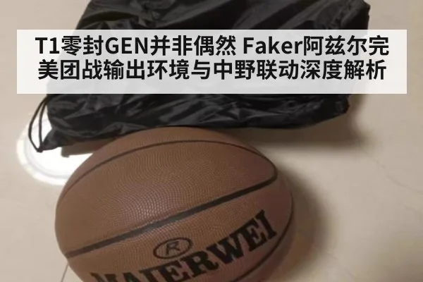 T1零封GEN并非偶然 Faker阿兹尔完美团战输出环境与中野联动深度解析