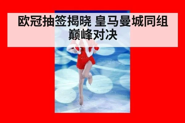 欧冠抽签揭晓 皇马曼城同组巅峰对决