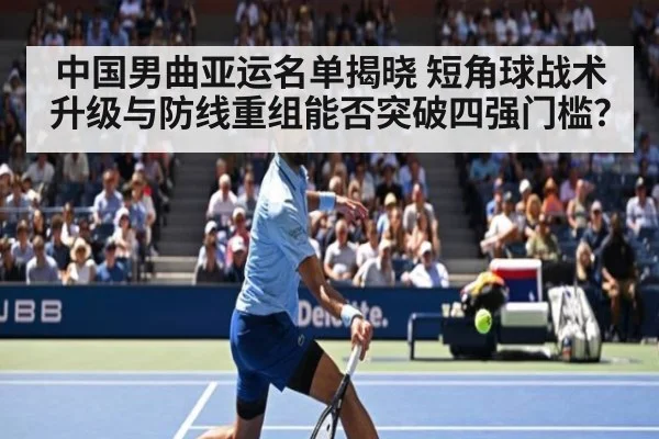 中国男曲亚运名单揭晓 短角球战术升级与防线重组能否突破四强门槛?